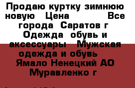 Продаю куртку зимнюю новую › Цена ­ 2 000 - Все города, Саратов г. Одежда, обувь и аксессуары » Мужская одежда и обувь   . Ямало-Ненецкий АО,Муравленко г.